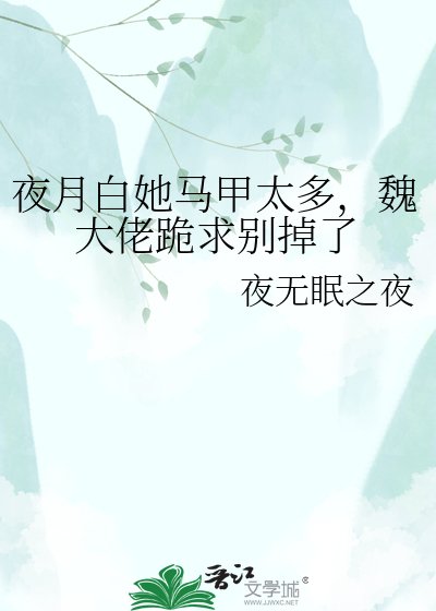 夜月白她马甲太多，魏大佬跪求别掉了
