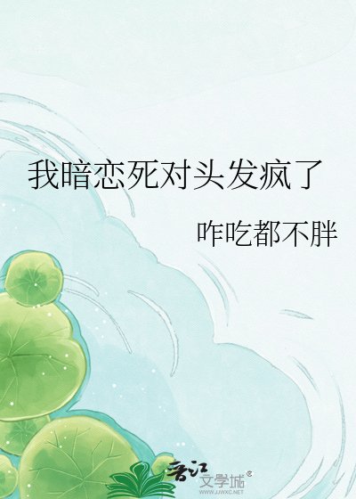 我暗恋弓对头发疯了