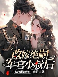 《改嫁绝嗣军官小叔后,渣男悔断肠》